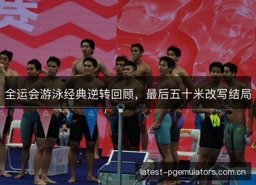 全运会游泳经典逆转回顾，最后五十米改写结局