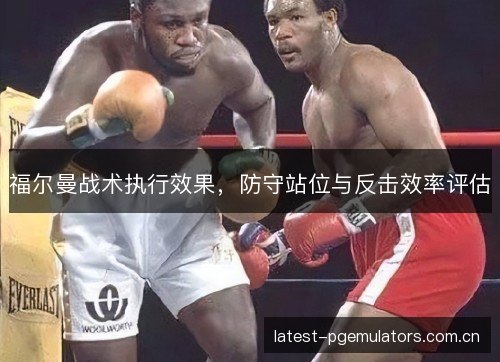 福尔曼战术执行效果，防守站位与反击效率评估