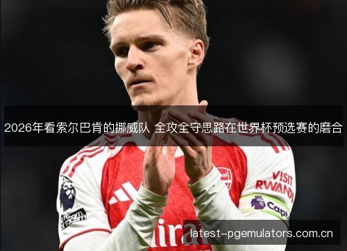 2026年看索尔巴肯的挪威队 全攻全守思路在世界杯预选赛的磨合